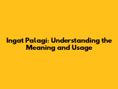 Ingat Palagi: Understanding the Meaning and Usage