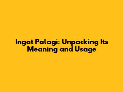 Ingat Palagi: Unpacking Its Meaning and Usage
