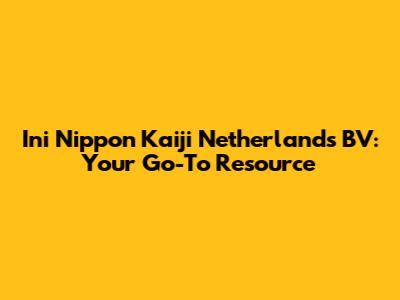 Ini Nippon Kaiji Netherlands BV: Your Go-To Resource