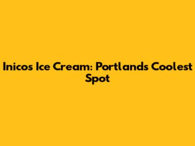 Inico's Ice Cream: Portland's Coolest Spot