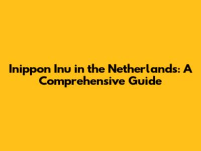 Inippon Inu in the Netherlands: A Comprehensive Guide