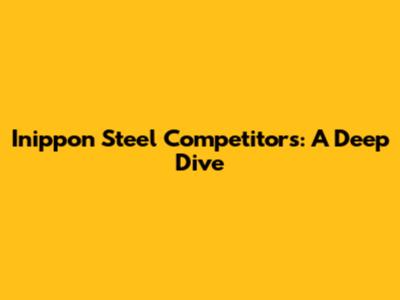Inippon Steel Competitors: A Deep Dive