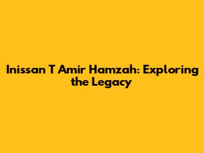 Inissan T Amir Hamzah: Exploring the Legacy