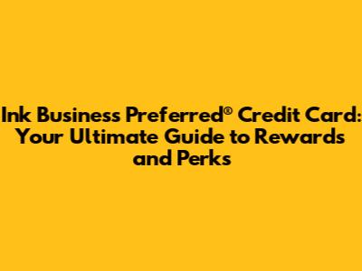 Ink Business Preferred® Credit Card: Your Ultimate Guide to Rewards and Perks