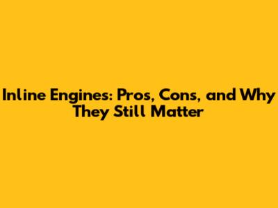 Inline Engines: Pros, Cons, and Why They Still Matter