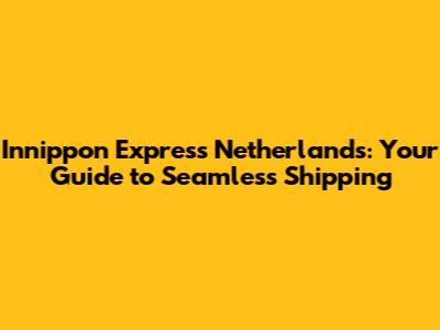 Innippon Express Netherlands: Your Guide to Seamless Shipping