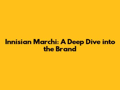 Innisian Marchi: A Deep Dive into the Brand