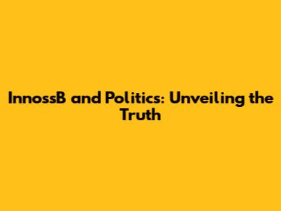 Innoss'B and Politics: Unveiling the Truth