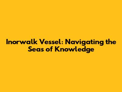Inorwalk Vessel: Navigating the Seas of Knowledge