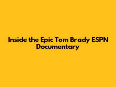 Inside the Epic Tom Brady ESPN Documentary