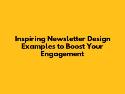 Inspiring Newsletter Design Examples to Boost Your Engagement