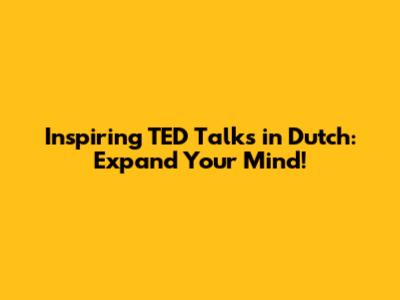 Inspiring TED Talks in Dutch: Expand Your Mind!