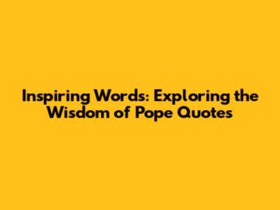 Inspiring Words: Exploring the Wisdom of Pope Quotes