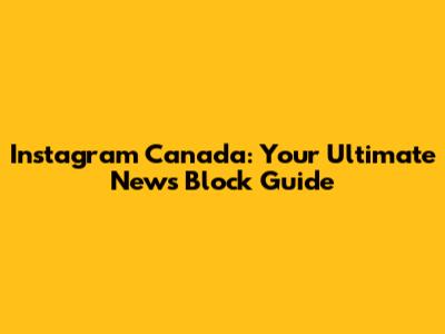 Instagram Canada: Your Ultimate News Block Guide