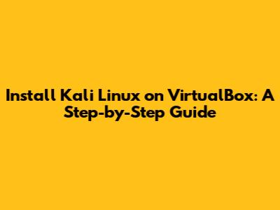 Install Kali Linux on VirtualBox: A Step-by-Step Guide