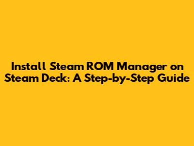 Install Steam ROM Manager on Steam Deck: A Step-by-Step Guide