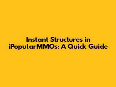 Instant Structures in iPopularMMOs: A Quick Guide