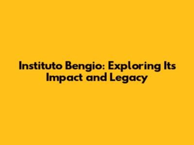Instituto Bengio: Exploring Its Impact and Legacy