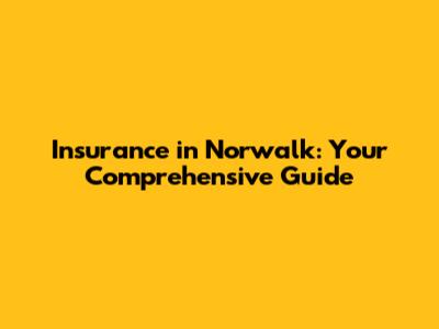 Insurance in Norwalk: Your Comprehensive Guide