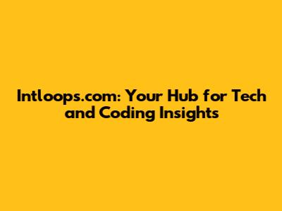 Intloops.com: Your Hub for Tech and Coding Insights