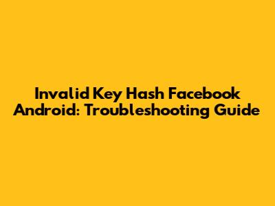 Invalid Key Hash Facebook Android: Troubleshooting Guide