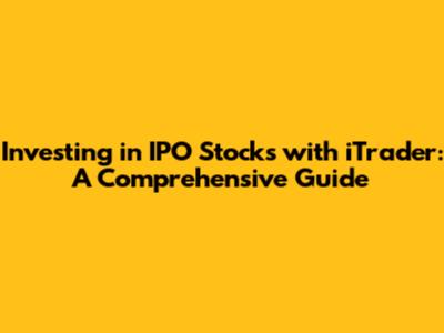 Investing in IPO Stocks with iTrader: A Comprehensive Guide