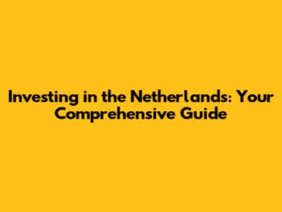 Investing in the Netherlands: Your Comprehensive Guide