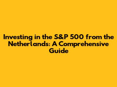 Investing in the S&P 500 from the Netherlands: A Comprehensive Guide