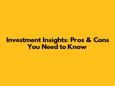 Investment Insights: Pros & Cons You Need to Know
