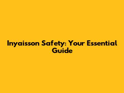 Inyaisson Safety: Your Essential Guide
