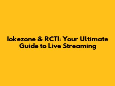Iokezone & RCTI: Your Ultimate Guide to Live Streaming