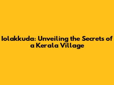 Iolakkuda: Unveiling the Secrets of a Kerala Village