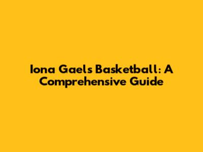 Iona Gaels Basketball: A Comprehensive Guide