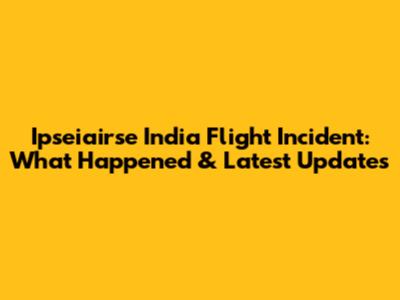 Ipseiairse India Flight Incident: What Happened & Latest Updates