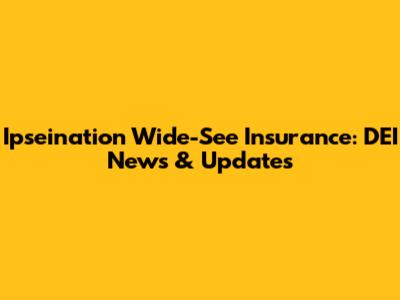 Ipseination Wide-See Insurance: DEI News & Updates
