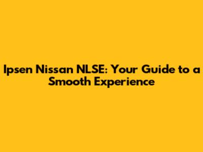 Ipsen Nissan NLSE: Your Guide to a Smooth Experience
