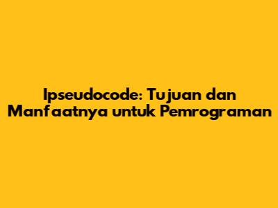 Ipseudocode: Tujuan dan Manfaatnya untuk Pemrograman