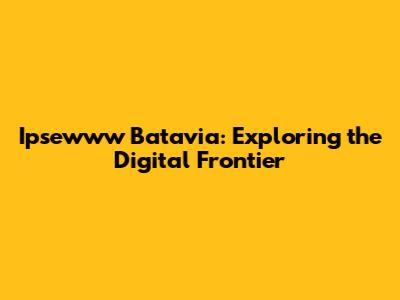 Ipsewww Batavia: Exploring the Digital Frontier
