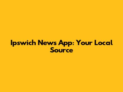 Ipswich News App: Your Local Source