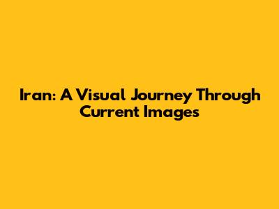 Iran: A Visual Journey Through Current Images