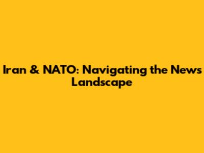 Iran & NATO: Navigating the News Landscape