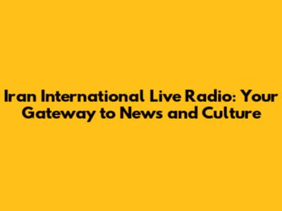 Iran International Live Radio: Your Gateway to News and Culture