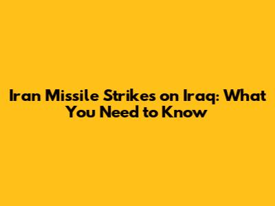 Iran Missile Strikes on Iraq: What You Need to Know