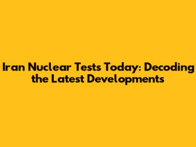 Iran Nuclear Tests Today: Decoding the Latest Developments