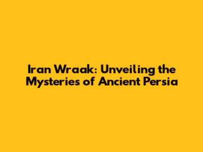 Iran Wraak: Unveiling the Mysteries of Ancient Persia