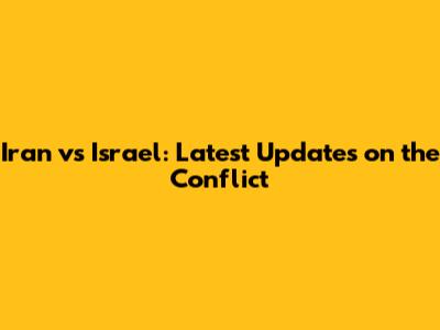 Iran vs Israel: Latest Updates on the Conflict