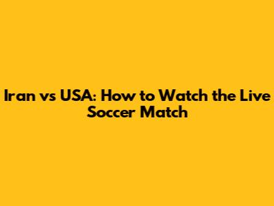 Iran vs USA: How to Watch the Live Soccer Match