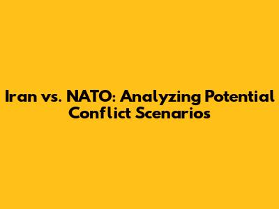 Iran vs. NATO: Analyzing Potential Conflict Scenarios