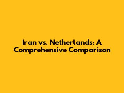 Iran vs. Netherlands: A Comprehensive Comparison