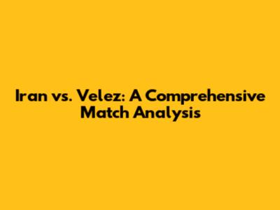 Iran vs. Velez: A Comprehensive Match Analysis